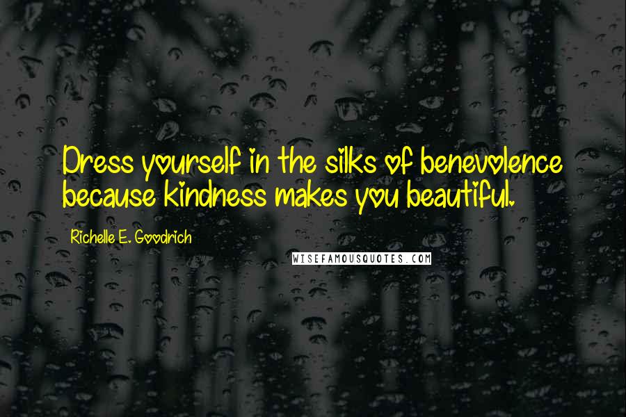 Richelle E. Goodrich Quotes: Dress yourself in the silks of benevolence because kindness makes you beautiful.