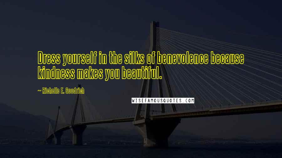 Richelle E. Goodrich Quotes: Dress yourself in the silks of benevolence because kindness makes you beautiful.