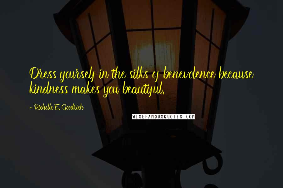 Richelle E. Goodrich Quotes: Dress yourself in the silks of benevolence because kindness makes you beautiful.