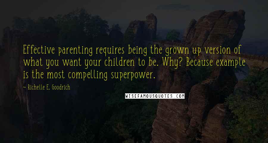Richelle E. Goodrich Quotes: Effective parenting requires being the grown up version of what you want your children to be. Why? Because example is the most compelling superpower.