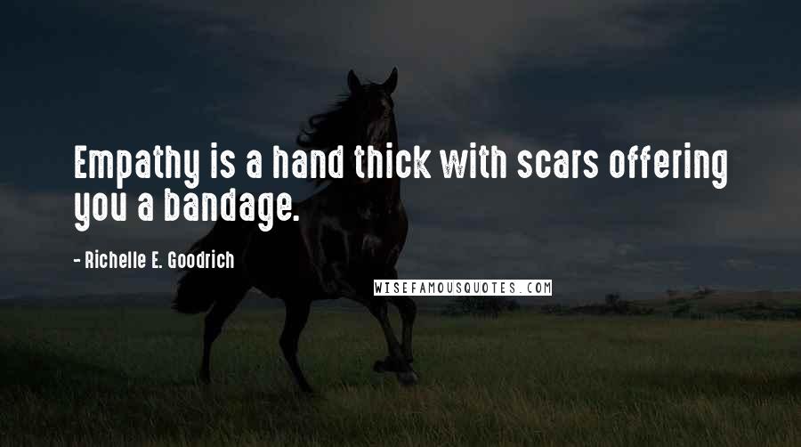 Richelle E. Goodrich Quotes: Empathy is a hand thick with scars offering you a bandage.