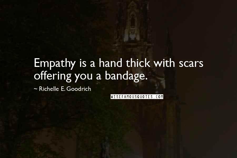 Richelle E. Goodrich Quotes: Empathy is a hand thick with scars offering you a bandage.