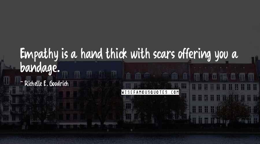 Richelle E. Goodrich Quotes: Empathy is a hand thick with scars offering you a bandage.