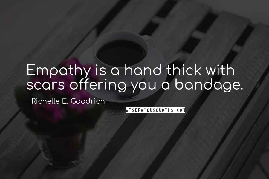 Richelle E. Goodrich Quotes: Empathy is a hand thick with scars offering you a bandage.
