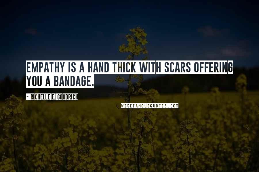 Richelle E. Goodrich Quotes: Empathy is a hand thick with scars offering you a bandage.