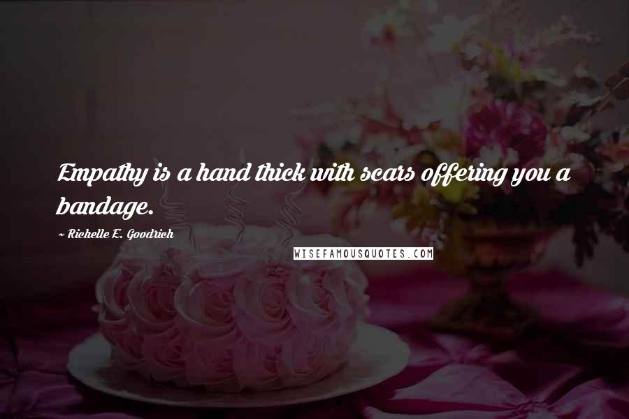 Richelle E. Goodrich Quotes: Empathy is a hand thick with scars offering you a bandage.