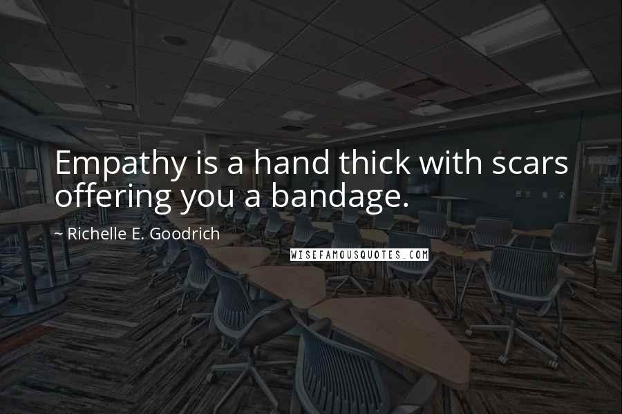 Richelle E. Goodrich Quotes: Empathy is a hand thick with scars offering you a bandage.