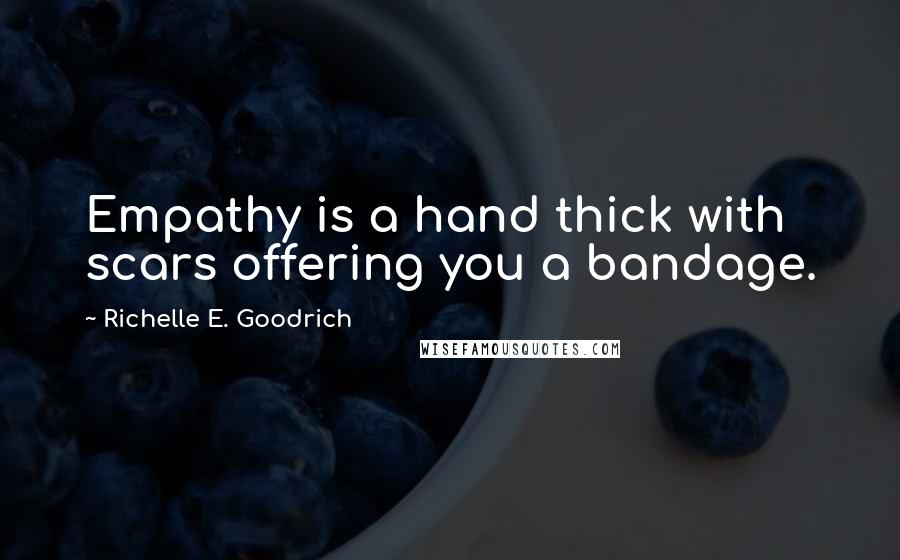 Richelle E. Goodrich Quotes: Empathy is a hand thick with scars offering you a bandage.