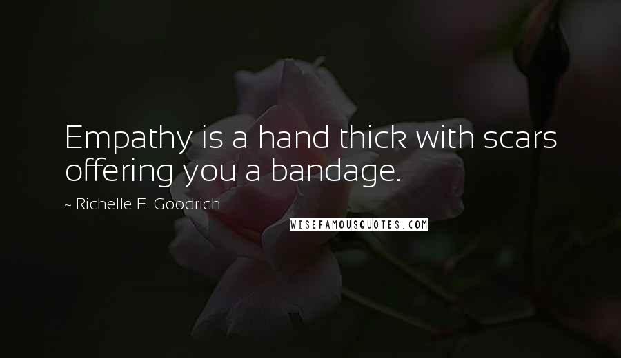 Richelle E. Goodrich Quotes: Empathy is a hand thick with scars offering you a bandage.