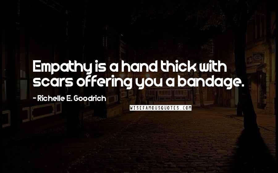 Richelle E. Goodrich Quotes: Empathy is a hand thick with scars offering you a bandage.