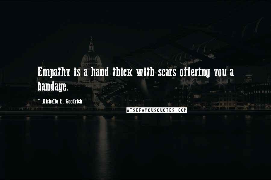 Richelle E. Goodrich Quotes: Empathy is a hand thick with scars offering you a bandage.