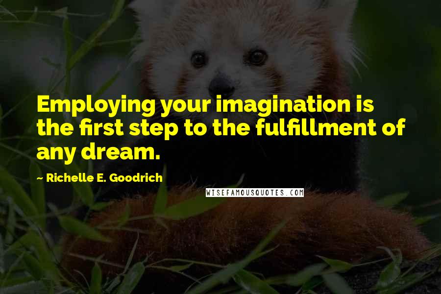 Richelle E. Goodrich Quotes: Employing your imagination is the first step to the fulfillment of any dream.