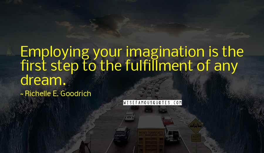 Richelle E. Goodrich Quotes: Employing your imagination is the first step to the fulfillment of any dream.
