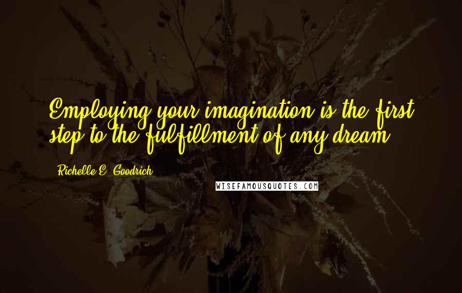 Richelle E. Goodrich Quotes: Employing your imagination is the first step to the fulfillment of any dream.