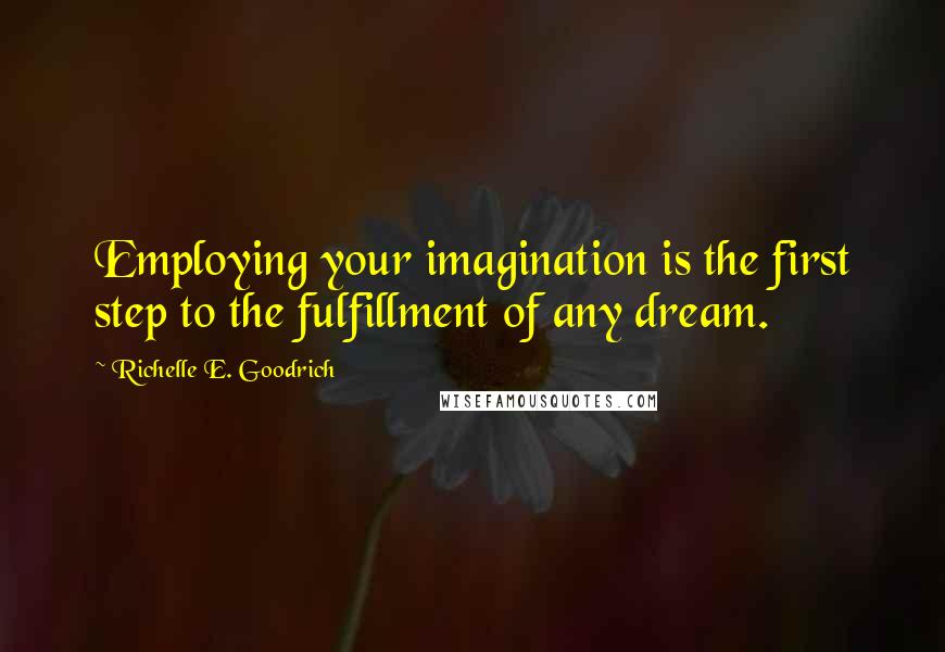 Richelle E. Goodrich Quotes: Employing your imagination is the first step to the fulfillment of any dream.