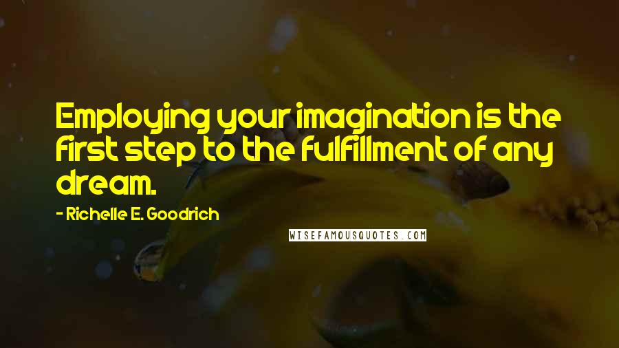 Richelle E. Goodrich Quotes: Employing your imagination is the first step to the fulfillment of any dream.