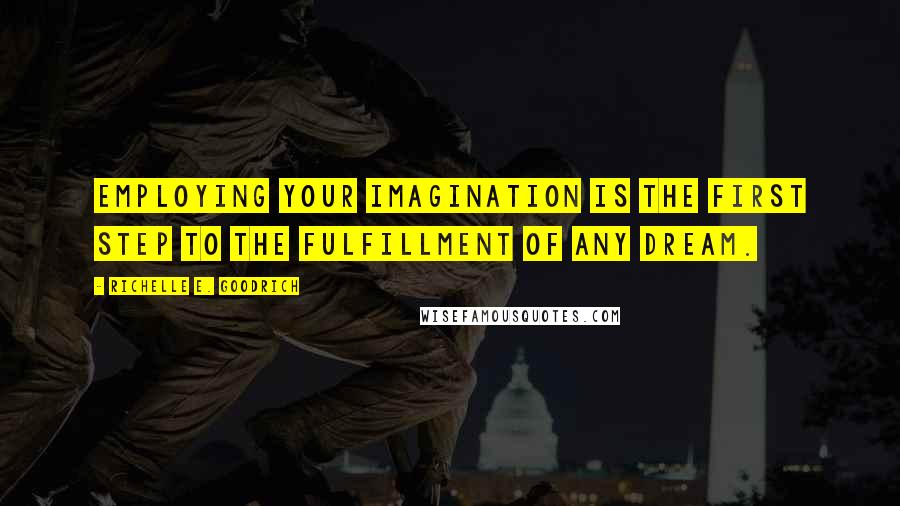 Richelle E. Goodrich Quotes: Employing your imagination is the first step to the fulfillment of any dream.