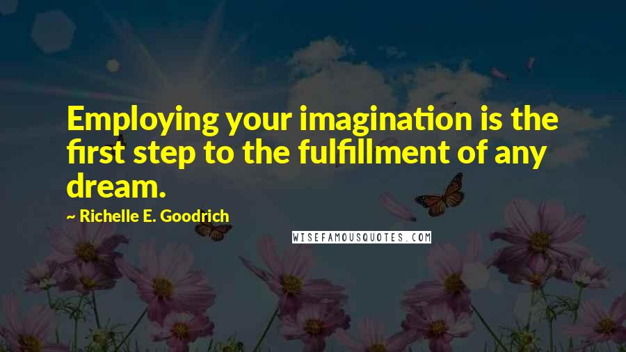 Richelle E. Goodrich Quotes: Employing your imagination is the first step to the fulfillment of any dream.