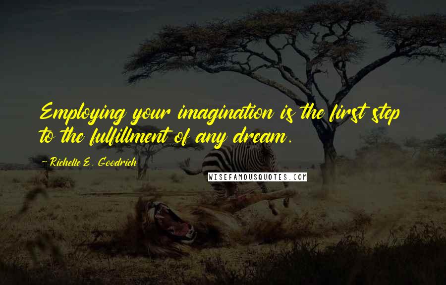 Richelle E. Goodrich Quotes: Employing your imagination is the first step to the fulfillment of any dream.