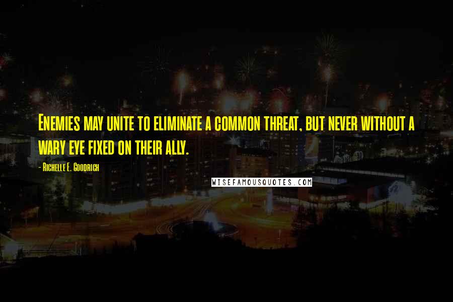 Richelle E. Goodrich Quotes: Enemies may unite to eliminate a common threat, but never without a wary eye fixed on their ally.