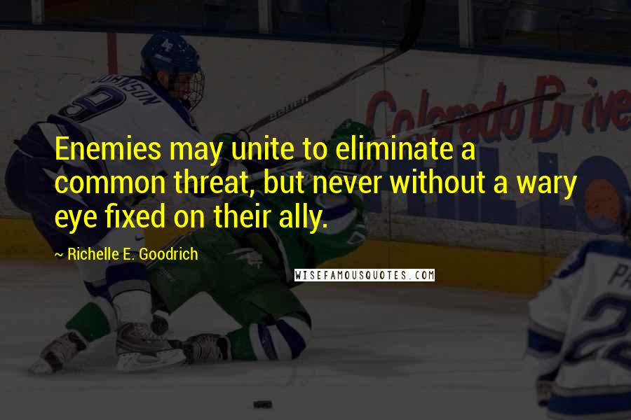 Richelle E. Goodrich Quotes: Enemies may unite to eliminate a common threat, but never without a wary eye fixed on their ally.