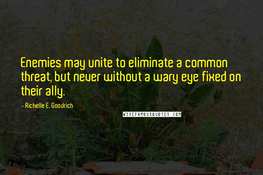 Richelle E. Goodrich Quotes: Enemies may unite to eliminate a common threat, but never without a wary eye fixed on their ally.