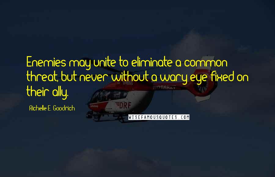 Richelle E. Goodrich Quotes: Enemies may unite to eliminate a common threat, but never without a wary eye fixed on their ally.