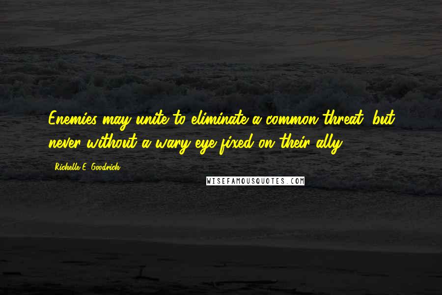 Richelle E. Goodrich Quotes: Enemies may unite to eliminate a common threat, but never without a wary eye fixed on their ally.