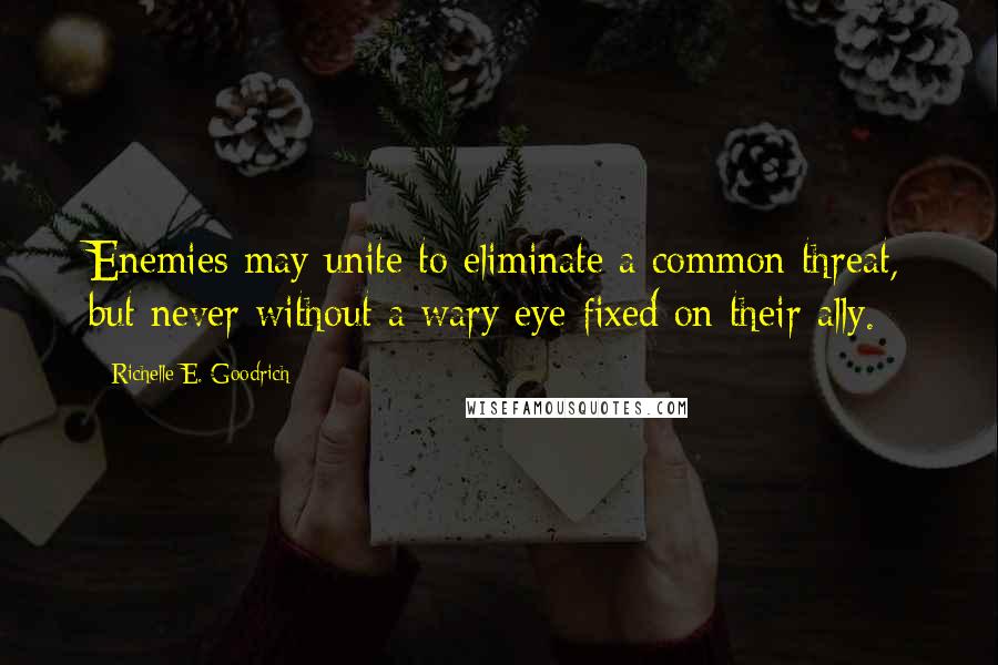 Richelle E. Goodrich Quotes: Enemies may unite to eliminate a common threat, but never without a wary eye fixed on their ally.