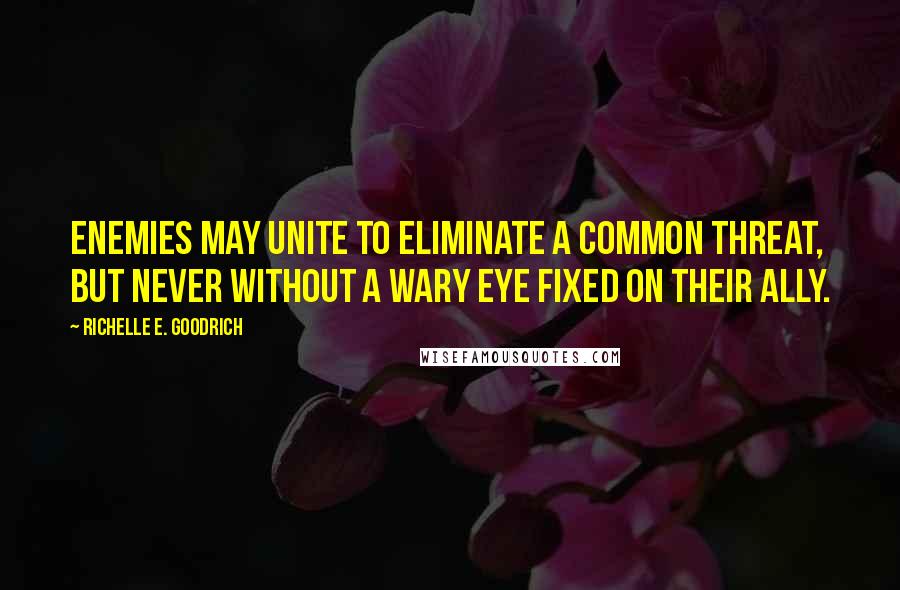 Richelle E. Goodrich Quotes: Enemies may unite to eliminate a common threat, but never without a wary eye fixed on their ally.