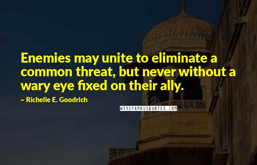 Richelle E. Goodrich Quotes: Enemies may unite to eliminate a common threat, but never without a wary eye fixed on their ally.