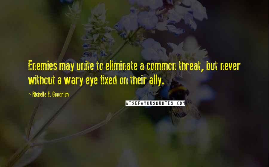 Richelle E. Goodrich Quotes: Enemies may unite to eliminate a common threat, but never without a wary eye fixed on their ally.