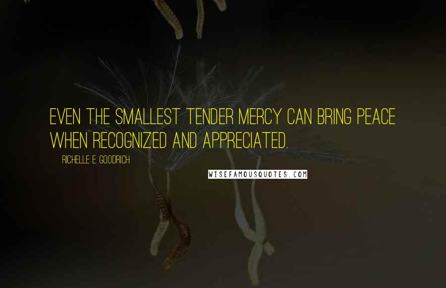 Richelle E. Goodrich Quotes: Even the smallest tender mercy can bring peace when recognized and appreciated.