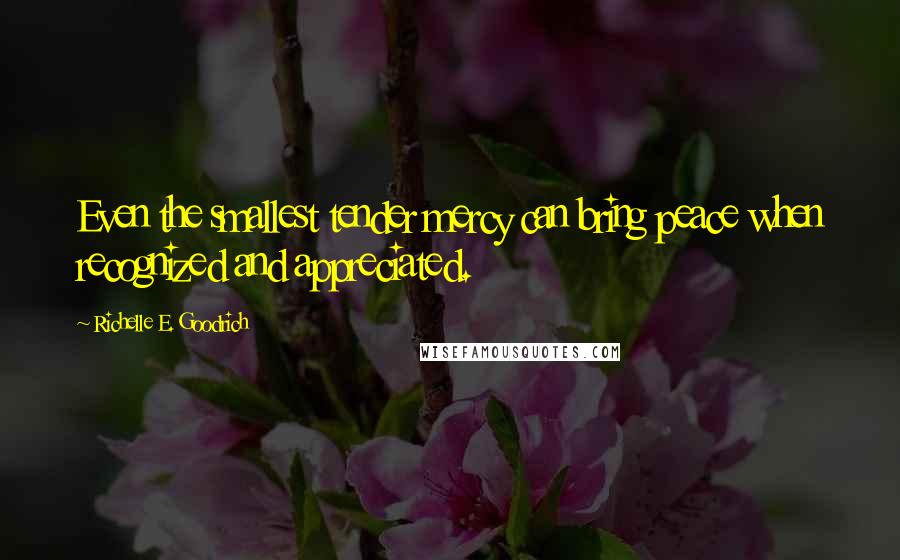 Richelle E. Goodrich Quotes: Even the smallest tender mercy can bring peace when recognized and appreciated.