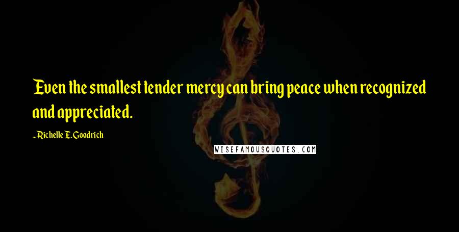 Richelle E. Goodrich Quotes: Even the smallest tender mercy can bring peace when recognized and appreciated.