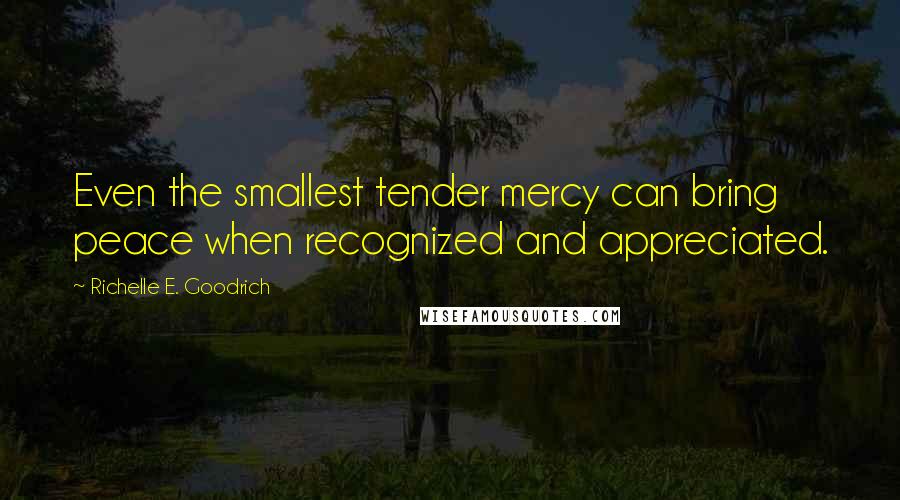 Richelle E. Goodrich Quotes: Even the smallest tender mercy can bring peace when recognized and appreciated.