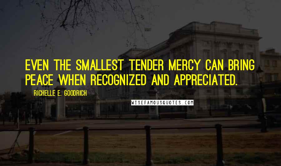 Richelle E. Goodrich Quotes: Even the smallest tender mercy can bring peace when recognized and appreciated.