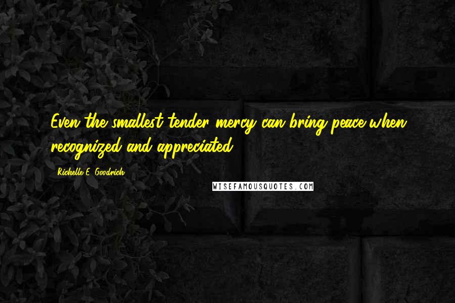 Richelle E. Goodrich Quotes: Even the smallest tender mercy can bring peace when recognized and appreciated.