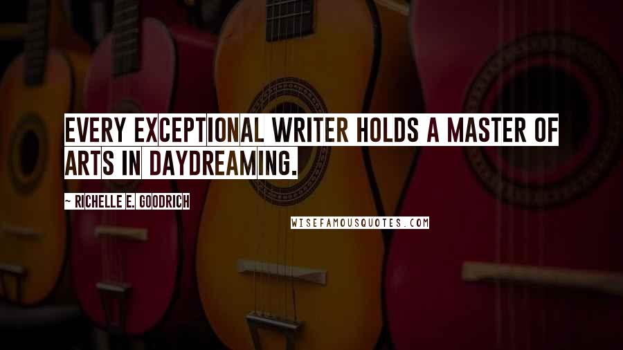 Richelle E. Goodrich Quotes: Every exceptional writer holds a Master of Arts in Daydreaming.