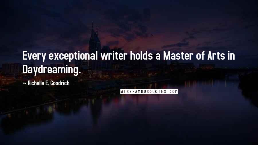 Richelle E. Goodrich Quotes: Every exceptional writer holds a Master of Arts in Daydreaming.