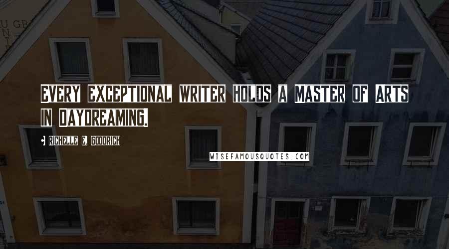 Richelle E. Goodrich Quotes: Every exceptional writer holds a Master of Arts in Daydreaming.