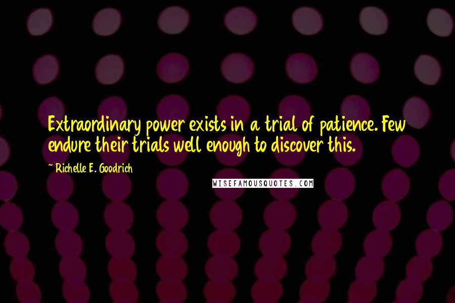 Richelle E. Goodrich Quotes: Extraordinary power exists in a trial of patience. Few endure their trials well enough to discover this.