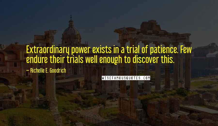 Richelle E. Goodrich Quotes: Extraordinary power exists in a trial of patience. Few endure their trials well enough to discover this.