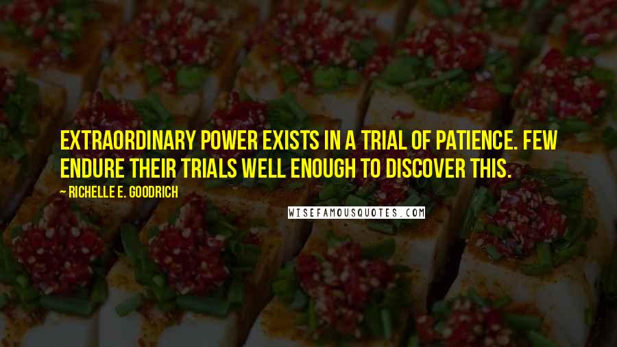 Richelle E. Goodrich Quotes: Extraordinary power exists in a trial of patience. Few endure their trials well enough to discover this.