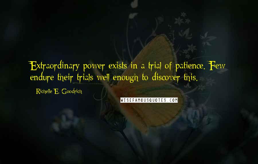 Richelle E. Goodrich Quotes: Extraordinary power exists in a trial of patience. Few endure their trials well enough to discover this.