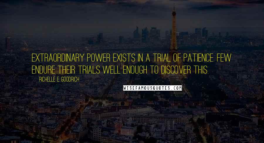 Richelle E. Goodrich Quotes: Extraordinary power exists in a trial of patience. Few endure their trials well enough to discover this.