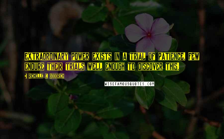 Richelle E. Goodrich Quotes: Extraordinary power exists in a trial of patience. Few endure their trials well enough to discover this.