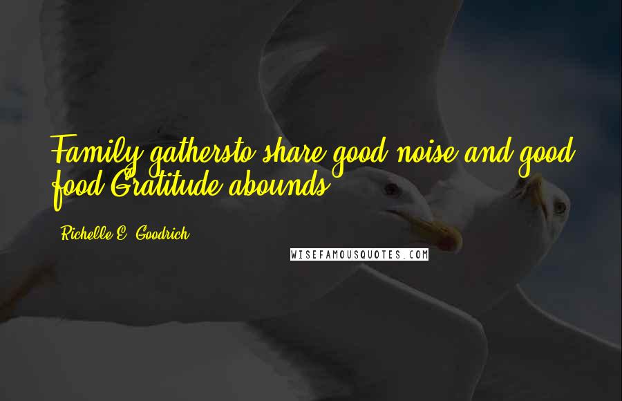 Richelle E. Goodrich Quotes: Family gathersto share good noise and good food.Gratitude abounds.