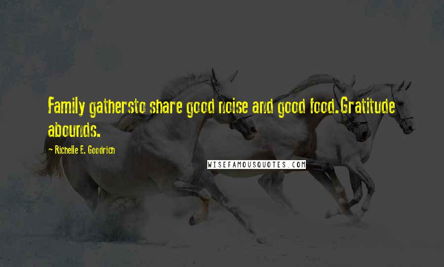 Richelle E. Goodrich Quotes: Family gathersto share good noise and good food.Gratitude abounds.