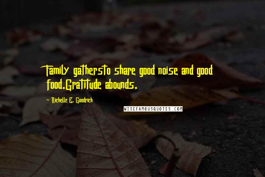 Richelle E. Goodrich Quotes: Family gathersto share good noise and good food.Gratitude abounds.